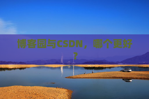 博客园与CSDN，哪个更好？